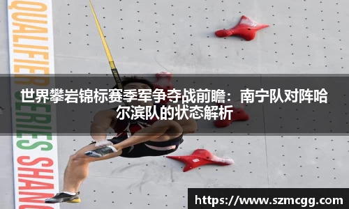 世界攀岩锦标赛季军争夺战前瞻：南宁队对阵哈尔滨队的状态解析