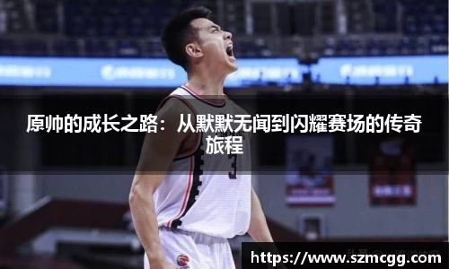 原帅的成长之路：从默默无闻到闪耀赛场的传奇旅程